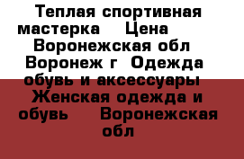 Теплая спортивная мастерка  › Цена ­ 200 - Воронежская обл., Воронеж г. Одежда, обувь и аксессуары » Женская одежда и обувь   . Воронежская обл.